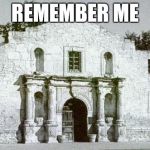 Alamo | REMEMBER ME | image tagged in alamo | made w/ Imgflip meme maker