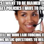 phone operator | YES I WANT TO BE BLAMED FOR THE SET POLICIES I HAVE TO FOLLOW; TELL ME HOW I AM FORCING IT ASKING BASIC QUESTIONS TO HELP YOU | image tagged in phone operator | made w/ Imgflip meme maker