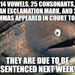 bad joke eel | 14 VOWELS, 25 CONSONANTS, AN EXCLAMATION MARK, AND 2 COMMAS APPEARED IN COURT TODAY; THEY ARE DUE TO BE SENTENCED NEXT WEEK! | image tagged in bad joke eel | made w/ Imgflip meme maker