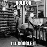 Telegraph Office | HOLD ON; I'LL GOOGLE IT | image tagged in telegraph office | made w/ Imgflip meme maker