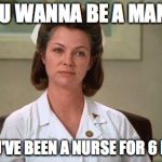 Nurse Ratched | SO YOU WANNA BE A MANAGER; AND YOU'VE BEEN A NURSE FOR 6 MONTHS | image tagged in nurse ratched | made w/ Imgflip meme maker