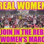 Women's march | REAL WOMEN; DON'T JOIN IN THE REBELLIOUS WOMEN'S MARCH; FRUM MEN'S RIGHTS | image tagged in women's march | made w/ Imgflip meme maker