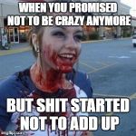 Women be like... | WHEN YOU PROMISED NOT TO BE CRAZY ANYMORE; BUT SHIT STARTED NOT TO ADD UP | image tagged in bloody girl,crazy,crazywomen | made w/ Imgflip meme maker