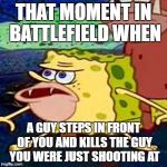 Kill "Assist"? | THAT MOMENT IN BATTLEFIELD WHEN; A GUY STEPS IN FRONT OF YOU AND KILLS THE GUY YOU WERE JUST SHOOTING AT | image tagged in spongegar,battlefield,battlefield 4,battlefield 1 | made w/ Imgflip meme maker