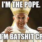 Crazy Pope | I'M THE POPE. AND I'M BATSHIT CRAZY! | image tagged in crazy pope | made w/ Imgflip meme maker