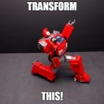 Transformers Ironhide Kneel | TRANSFORM; THIS! | image tagged in transformers ironhide kneel | made w/ Imgflip meme maker