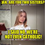 Maybe Coolermommy will see this! | SO THE GUY SAID TO ME AND JAN,  ARE YOU TWO SISTERS? I SAID NO, WE'RE NOT EVEN CATHOLIC! | image tagged in bad pun marcia brady | made w/ Imgflip meme maker