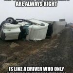 truck wreck 2 | SAYING YOU ONLY BELIEVE REPUBLICANS OR DEMOCRATS ARE ALWAYS RIGHT; IS LIKE A DRIVER WHO ONLY BELIEVES IN ALWAYS TURNING RIGHT OR ALWAYS TURNING LEFT | image tagged in truck wreck 2 | made w/ Imgflip meme maker