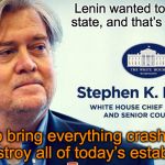 Stephen Bannon, in his own words | Lenin wanted to destroy the state, and that’s my goal too. I want to bring everything crashing down, and destroy all of today’s establishment. | image tagged in bannon thankstrump nobannon | made w/ Imgflip meme maker