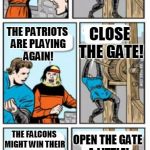 Still, I'm turning it off if the Pats go up by more than 14! | OPEN THE GATE! THE SUPER BOWL IS THIS SUNDAY! CLOSE THE GATE! THE PATRIOTS ARE PLAYING AGAIN! THE FALCONS MIGHT WIN THEIR FIRST SUPERBOWL! OPEN THE GATE A LITTLE! | image tagged in close the gate blank,patriots,falcons,superbowl | made w/ Imgflip meme maker