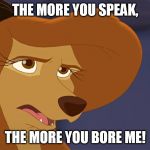 The more you speak, the more you bore me! | THE MORE YOU SPEAK, THE MORE YOU BORE ME! | image tagged in dixie bored,memes,disney,the fox and the hound 2,reba mcentire,dog | made w/ Imgflip meme maker