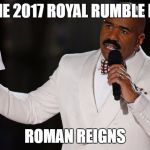 Steve Harvey Universe | THE 2017 ROYAL RUMBLE IS; ROMAN REIGNS | image tagged in steve harvey universe | made w/ Imgflip meme maker