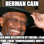 Hermain Cain's Story | HERMAN CAIN; THE BLACK MAN DESTROYED BY LIBERAL #FakeNews FOR DEFYING THEIR "COMPASSIONATE WHITE GUILT " | image tagged in herman cain,liberals,donald trump | made w/ Imgflip meme maker