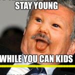 Derp Meme | STAY YOUNG; WHILE YOU CAN KIDS; ------------------------------ | image tagged in derp meme | made w/ Imgflip meme maker