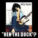 Billy Squier | "HEN THE DUCK"? | image tagged in billy squier | made w/ Imgflip meme maker