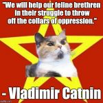 lenin cat | "We will help our feline brethren in their struggle to throw off the collars of oppression."; - Vladimir Catnin | image tagged in lenin cat | made w/ Imgflip meme maker