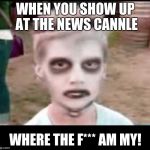 Zombie kid | WHEN YOU SHOW UP AT THE NEWS CANNLE; WHERE THE F*** AM MY! | image tagged in zombie kid | made w/ Imgflip meme maker