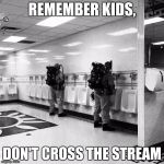 Ghostbusters  | REMEMBER KIDS, DON'T CROSS THE STREAM | image tagged in ghostbusters | made w/ Imgflip meme maker