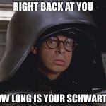Spaceballs | RIGHT BACK AT YOU HOW LONG IS YOUR SCHWARTZ? | image tagged in spaceballs | made w/ Imgflip meme maker