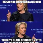 Hillary Double Talk | MY CLAIM'S THAT THE VOTING SYSTEM'S RIGGED AND I DEMANDED A RECOUNT; TRUMP'S CLAIM OF RIGGED VOTES IS A THREAT TO DEMOCRACRY | image tagged in hillary double talk | made w/ Imgflip meme maker