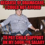 BannonSittingOnAss | BECAUSE OF OBAMACARE, I COULD NOT AFFORD; TO PAY CHILD SUPPORT ON MY 500K/YR SALARY | image tagged in bannonsittingonass | made w/ Imgflip meme maker