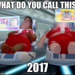 wall-e | WHAT DO YOU CALL THIS? 2017 | image tagged in wall-e | made w/ Imgflip meme maker