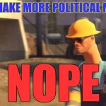 A tip to you all: Being political can lead to a lot of people hating you, Trust me, I've been there IRL | WILL I MAKE MORE POLITICAL MEMES? NOPE | image tagged in nopeavi engineer | made w/ Imgflip meme maker
