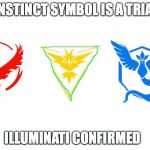 instinct is illuminati | THE INSTINCT SYMBOL IS A TRIANGLE; ILLUMINATI CONFIRMED | image tagged in pokemon go teams,illuminati | made w/ Imgflip meme maker
