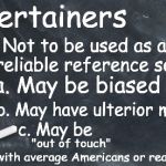 American Reality 101 | Entertainers; 1. Not to be used as a          reliable reference source; a. May be biased; b. May have ulterior motives; c. May be; "out of touch" 
          with average Americans or reality | image tagged in american reality 101 | made w/ Imgflip meme maker