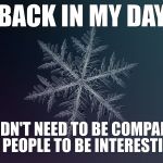 snowflake | BACK IN MY DAY; I DIDN'T NEED TO BE COMPARED TO PEOPLE TO BE INTERESTING | image tagged in snowflake | made w/ Imgflip meme maker