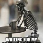 skeleton waiting | WAITING FOR MY BROTHER TO CALL ME | image tagged in skeleton waiting | made w/ Imgflip meme maker