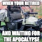 golf cart | WHEN YOUR RETIRED; AND WAITING FOR THE APOCALYPSE | image tagged in golf cart | made w/ Imgflip meme maker