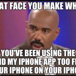 Steve Harvey that face when | THAT FACE YOU MAKE WHEN; YOU'VE BEEN USING THE FIND MY IPHONE APP TOO FIND YOUR IPHONE ON YOUR IPHONE | image tagged in steve harvey that face when | made w/ Imgflip meme maker