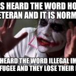 Joker Meme | LIBERALS HEARD THE WORD HOMELESS VETERAN AND IT IS NORMAL; LIBERALS HEARD THE WORD ILLEGAL IMMIGRANT OR REFUGEE AND THEY LOSE THEIR MINDS | image tagged in joker meme | made w/ Imgflip meme maker