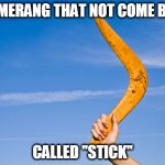 boomerang | BOOMERANG THAT NOT COME BACK; CALLED "STICK" | image tagged in boomerang | made w/ Imgflip meme maker