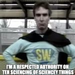 Bill Nye | I'M A RESPECTED AUTHORITY ON TEH SCIENCING OF SCIENCEY THINGS | image tagged in bill nye | made w/ Imgflip meme maker