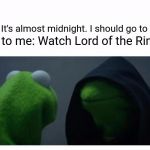 Evil Kermit | Me to me: Watch Lord of the Rings. Me: It's almost midnight. I should go to bed. | image tagged in evil kermit | made w/ Imgflip meme maker