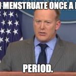Women Menstruate.  Period. | WOMEN MENSTRUATE ONCE A MONTH. PERIOD. | image tagged in sean spicer liar,sean spicer,spicer,women,menstruation,period | made w/ Imgflip meme maker