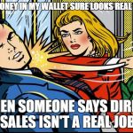 Woman | THE MONEY IN MY WALLET SURE LOOKS REAL TO ME; WHEN SOMEONE SAYS DIRECT SALES ISN'T A REAL JOB | image tagged in woman | made w/ Imgflip meme maker