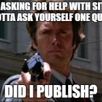 Dirty Sitecore | BEFORE ASKING FOR HELP WITH SITECORE, YOU GOTTA ASK YOURSELF ONE QUESTION; DID I PUBLISH? | image tagged in dirty harry | made w/ Imgflip meme maker