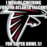 Even if your not a Falcons fan  | I WILL BE CHEERING FOR THE ATLANTA FALCONS; FOR SUPER BOWL 51 | image tagged in atlanta falcons logo,memes,nfl,nfl memes | made w/ Imgflip meme maker