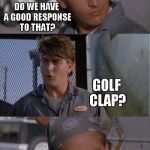New template... "bad pun golf clap" first two frames are blank, but the "Golf clap? Golf clap!" exchange is already on it. | HE SAYS HELIVES IN A COUNTRY WHERE THEY DON'T HAVE TO BAN PEOPLE. DO WE HAVE A GOOD RESPONSE TO THAT? | image tagged in bad pun golf clap,memes | made w/ Imgflip meme maker