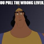 Kronk Says | WHEN YOU PULL THE WRONG LEVER... AGAIN | image tagged in kronk says | made w/ Imgflip meme maker