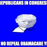 Trump y u no | REPUBLICANS IN CONGRESS; Y U NO REPEAL OBAMACARE YET? | image tagged in trump y u no | made w/ Imgflip meme maker