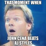 Chris Jericho surprised face  | THAT MOMENT WHEN; JOHN CENA BEATS AJ STYLES | image tagged in chris jericho surprised face | made w/ Imgflip meme maker