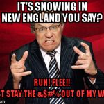 Lewis Black | IT'S SNOWING IN                                        NEW ENGLAND YOU SAY? RUN! FLEE!!                  JUST STAY THE &$#% OUT OF MY WAY! | image tagged in lewis black | made w/ Imgflip meme maker