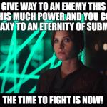 Rogue One | YOU GIVE WAY TO AN ENEMY THIS EVIL WITH THIS MUCH POWER AND YOU CONDEMN THE GALAXY TO AN ETERNITY OF SUBMISSION. THE TIME TO FIGHT IS NOW! | image tagged in rogue one | made w/ Imgflip meme maker