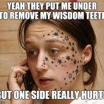 Face tattoo  | YEAH THEY PUT ME UNDER TO REMOVE MY WISDOM TEETH; BUT ONE SIDE REALLY HURTS | image tagged in face tattoo | made w/ Imgflip meme maker