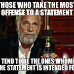stay thirsty | THOSE WHO TAKE THE MOST OFFENSE TO A STATEMENT; TEND TO BE THE ONES WHOM THE STATEMENT IS INTENDED FOR | image tagged in stay thirsty | made w/ Imgflip meme maker