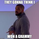 Drake | THEY GONNA THINK I; WON A GRAMMY | image tagged in drake | made w/ Imgflip meme maker